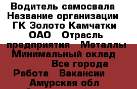 Водитель самосвала › Название организации ­ ГК Золото Камчатки, ОАО › Отрасль предприятия ­ Металлы › Минимальный оклад ­ 65 000 - Все города Работа » Вакансии   . Амурская обл.,Архаринский р-н